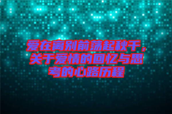 愛在離別前蕩起秋千，關(guān)于愛情的回憶與思考的心路歷程