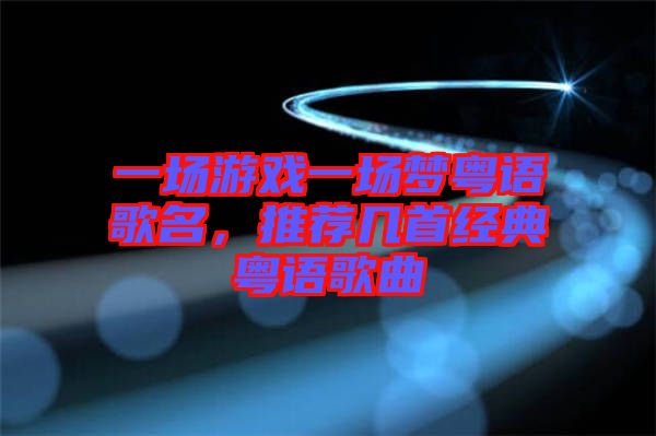 一場游戲一場夢粵語歌名，推薦幾首經(jīng)典粵語歌曲