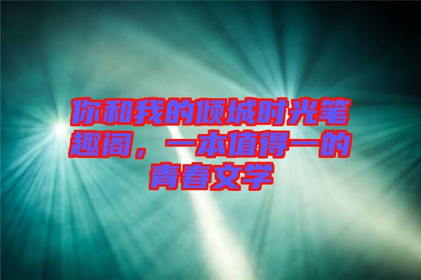 你和我的傾城時(shí)光筆趣閣，一本值得一的青春文學(xué)