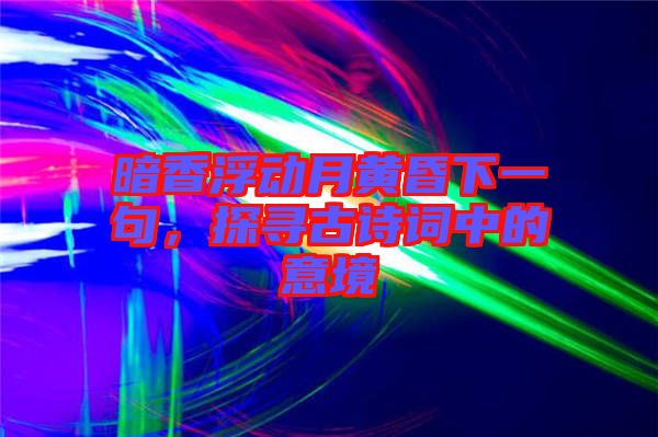 暗香浮動月黃昏下一句，探尋古詩詞中的意境