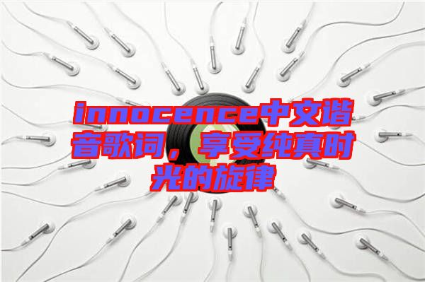 innocence中文諧音歌詞，享受純真時光的旋律