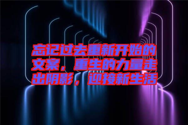 忘記過去重新開始的文案，重生的力量走出陰影，迎接新生活