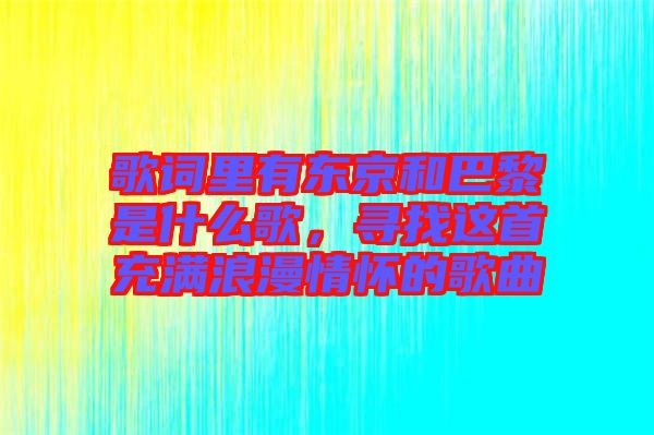 歌詞里有東京和巴黎是什么歌，尋找這首充滿浪漫情懷的歌曲