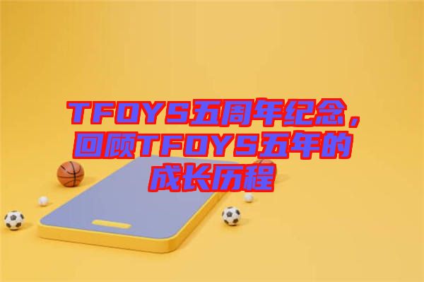 TFOYS五周年紀(jì)念，回顧TFOYS五年的成長(zhǎng)歷程