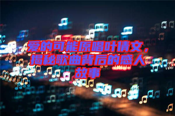 愛的可能原唱葉倩文，揭秘歌曲背后的感人故事