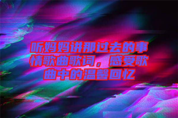 聽媽媽講那過去的事情歌曲歌詞，感受歌曲中的溫馨回憶