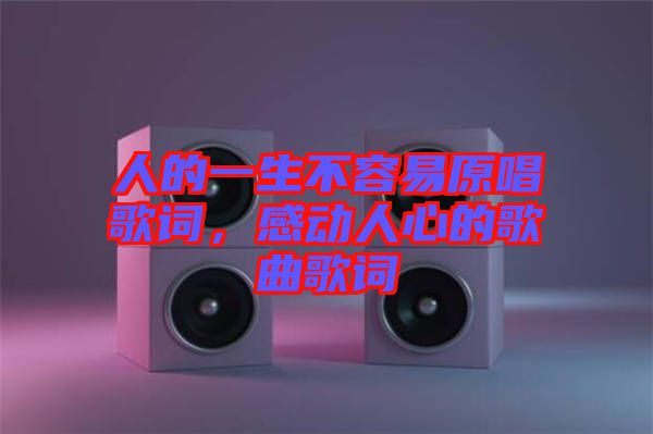 人的一生不容易原唱歌詞，感動(dòng)人心的歌曲歌詞