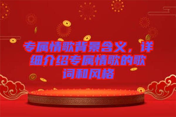 專屬情歌背景含義，詳細(xì)介紹專屬情歌的歌詞和風(fēng)格