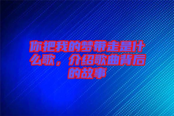 你把我的夢帶走是什么歌，介紹歌曲背后的故事