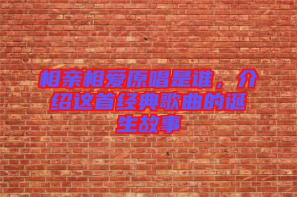 相親相愛原唱是誰，介紹這首經典歌曲的誕生故事