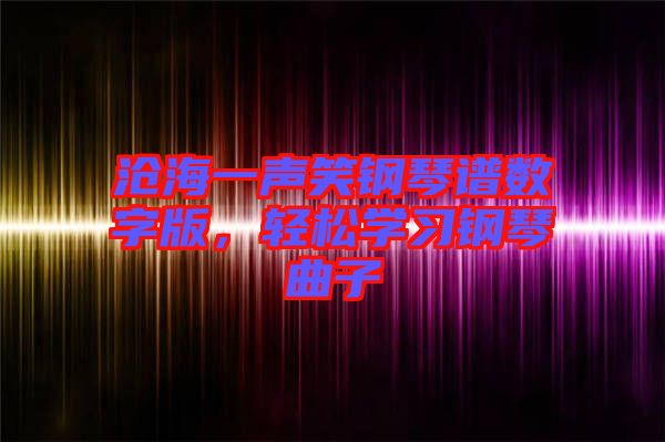 滄海一聲笑鋼琴譜數(shù)字版，輕松學(xué)習(xí)鋼琴曲子