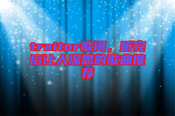 traitor歌詞，聽(tīng)完后讓人深思的歌曲推薦