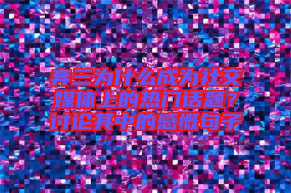 奔三為什么成為社交媒體上的熱門話題？討論其中的感慨句子