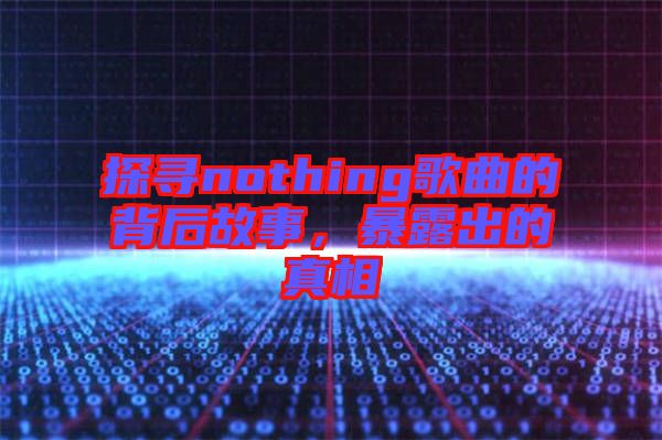 探尋nothing歌曲的背后故事，暴露出的真相