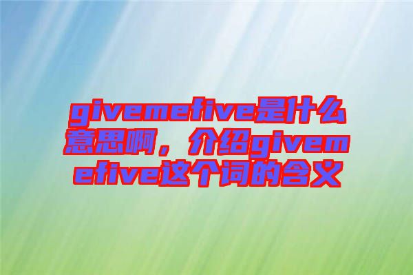 givemefive是什么意思啊，介紹givemefive這個詞的含義