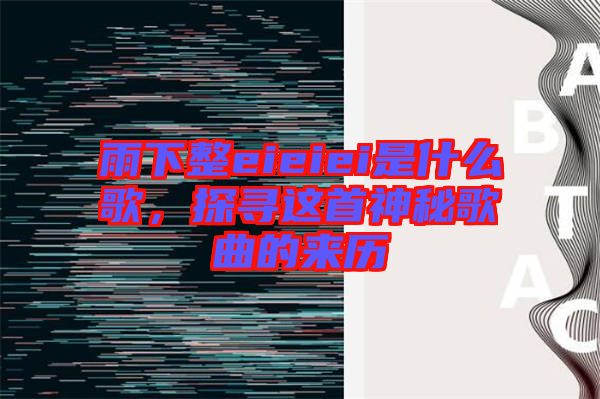 雨下整eieiei是什么歌，探尋這首神秘歌曲的來歷