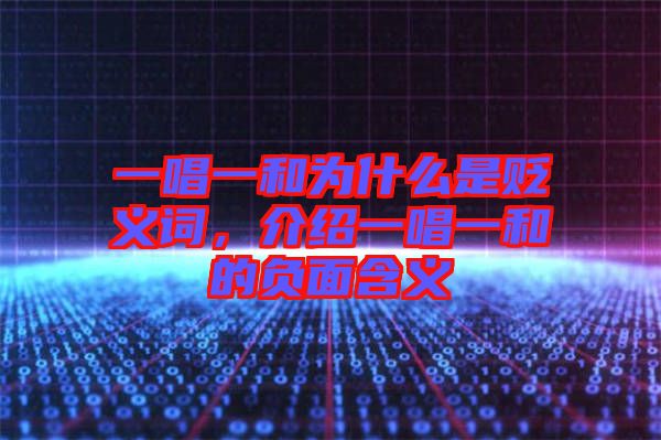 一唱一和為什么是貶義詞，介紹一唱一和的負面含義