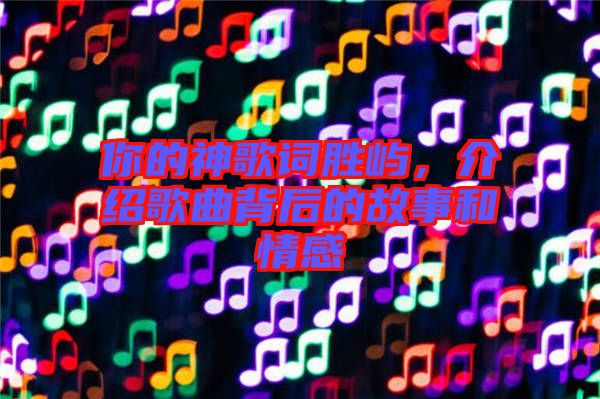 你的神歌詞勝嶼，介紹歌曲背后的故事和情感