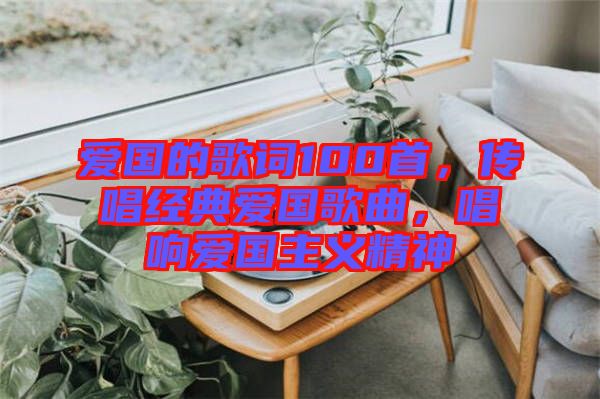 愛國的歌詞100首，傳唱經(jīng)典愛國歌曲，唱響愛國主義精神