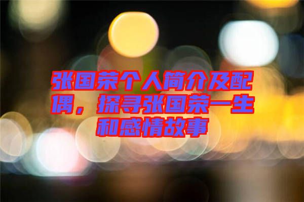 張國榮個人簡介及配偶，探尋張國榮一生和感情故事