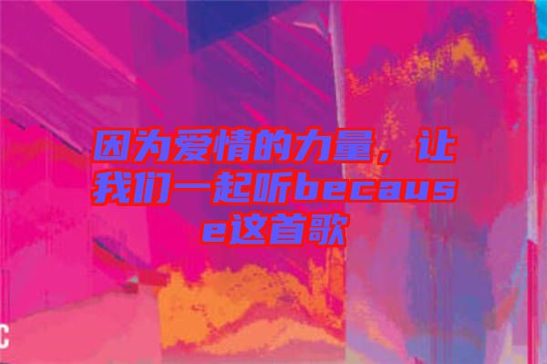 因?yàn)閻矍榈牧α?，讓我們一起聽because這首歌