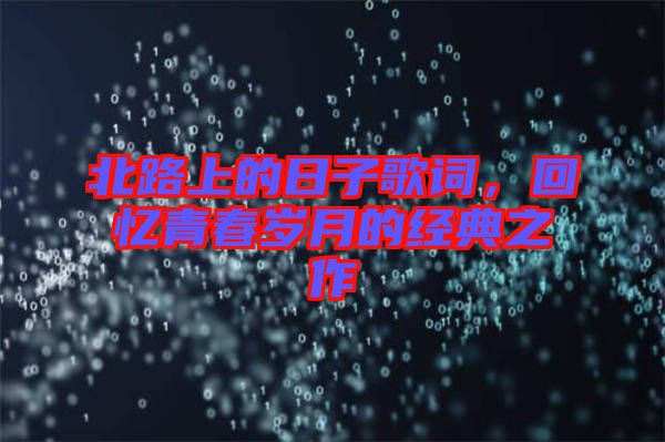 北路上的日子歌詞，回憶青春歲月的經(jīng)典之作