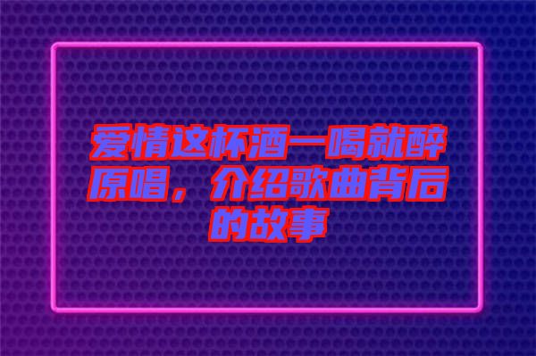 愛情這杯酒一喝就醉原唱，介紹歌曲背后的故事