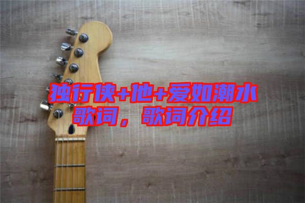 獨行俠+他+愛如潮水歌詞，歌詞介紹