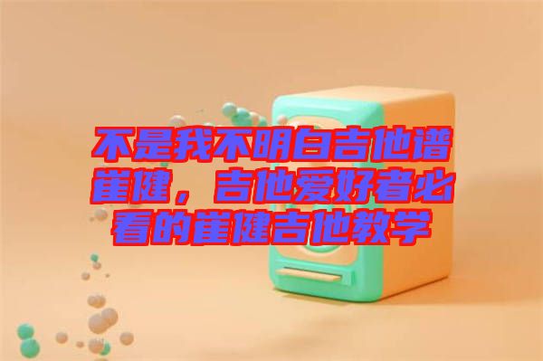 不是我不明白吉他譜崔健，吉他愛好者必看的崔健吉他教學