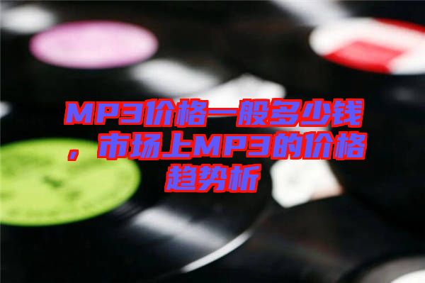 MP3價(jià)格一般多少錢，市場(chǎng)上MP3的價(jià)格趨勢(shì)析