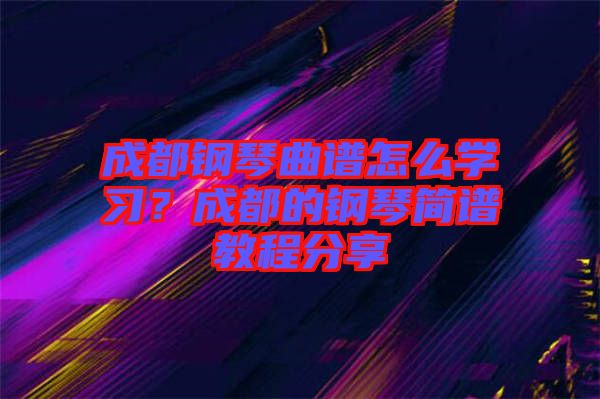 成都鋼琴曲譜怎么學(xué)習(xí)？成都的鋼琴簡譜教程分享