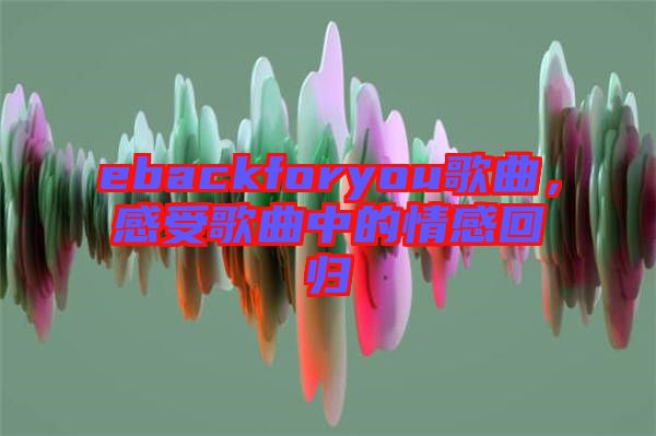 ebackforyou歌曲，感受歌曲中的情感回歸