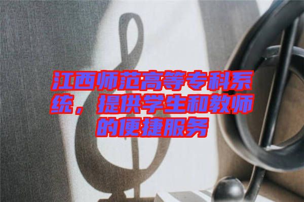 江西師范高等?？葡到y(tǒng)，提供學(xué)生和教師的便捷服務(wù)