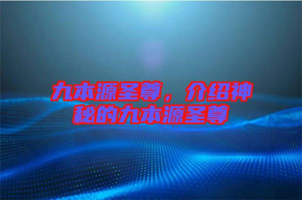 九本源圣尊，介紹神秘的九本源圣尊