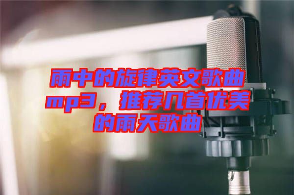 雨中的旋律英文歌曲mp3，推薦幾首優(yōu)美的雨天歌曲