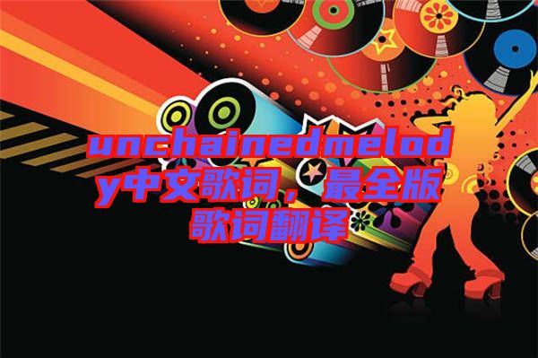 unchainedmelody中文歌詞，最全版歌詞翻譯