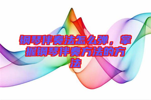 鋼琴伴奏法怎么彈，掌握鋼琴伴奏方法的方法