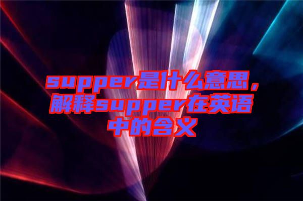 supper是什么意思，解釋supper在英語中的含義