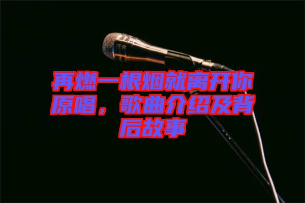 再燃一根煙就離開(kāi)你原唱，歌曲介紹及背后故事