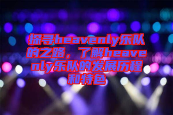 探尋heavenly樂隊(duì)的之路，了解heavenly樂隊(duì)的發(fā)展歷程和特色