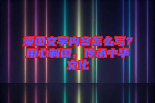 愛國文字內(nèi)容怎么寫？用心制國，傳承中華文化