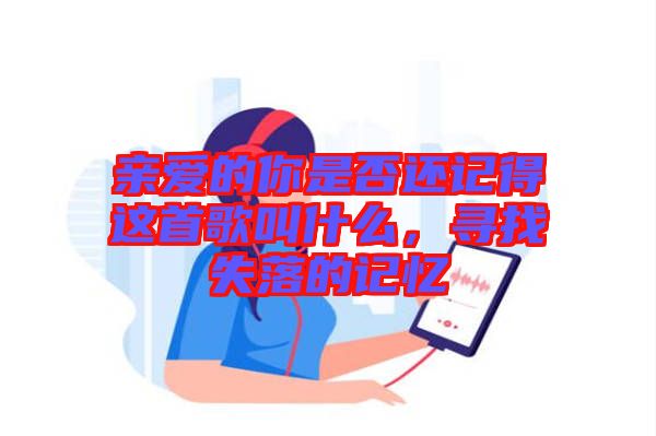 親愛(ài)的你是否還記得這首歌叫什么，尋找失落的記憶