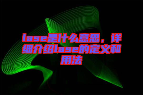 lase是什么意思，詳細(xì)介紹lase的定義和用法