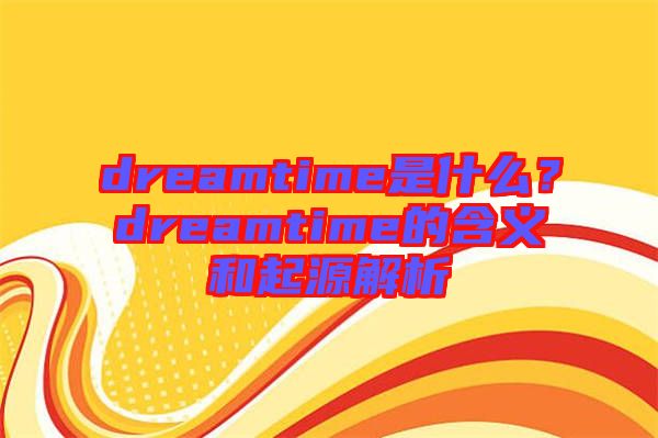 dreamtime是什么？dreamtime的含義和起源解析