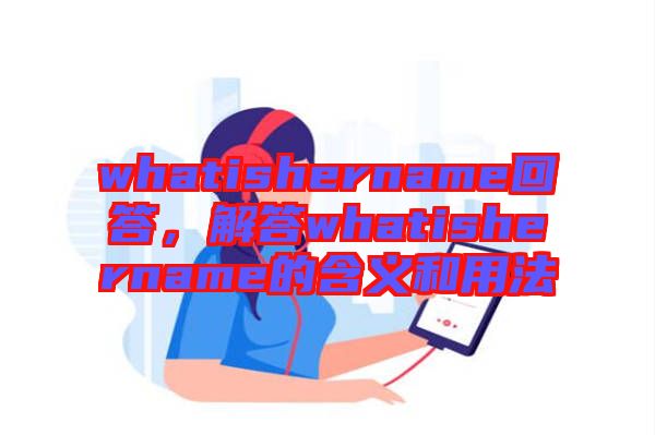 whatishername回答，解答whatishername的含義和用法