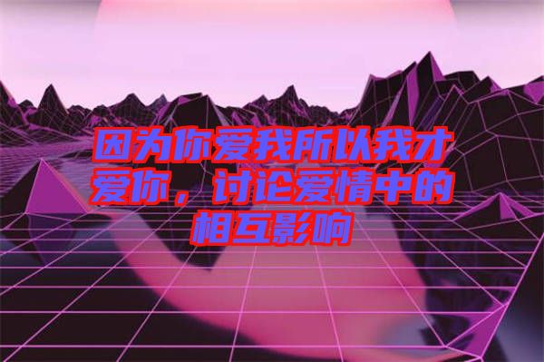 因為你愛我所以我才愛你，討論愛情中的相互影響