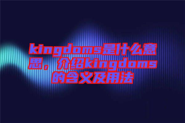 kingdoms是什么意思，介紹kingdoms的含義及用法