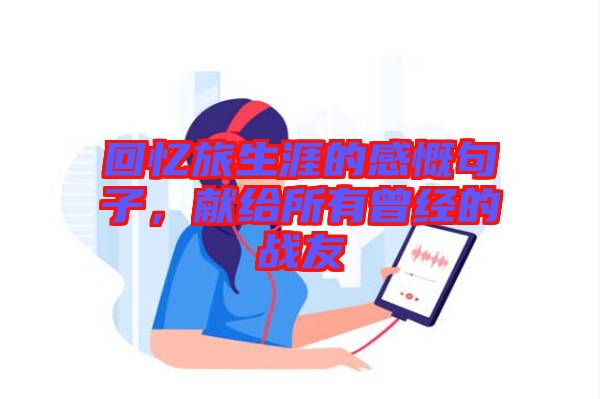 回憶旅生涯的感慨句子，獻給所有曾經的戰(zhàn)友