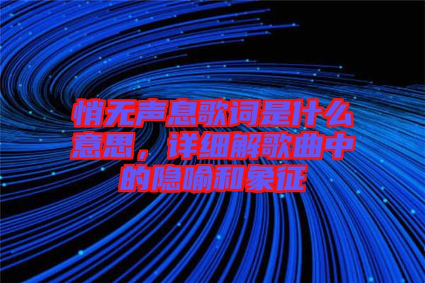 悄無聲息歌詞是什么意思，詳細(xì)解歌曲中的隱喻和象征