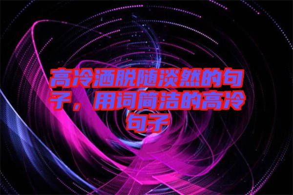 高冷灑脫隨淡然的句子，用詞簡潔的高冷句子